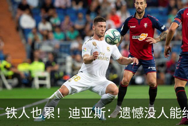 铁人也累！迪亚斯：遗憾没人能给我轮换 状态不佳但我仍竭尽全力